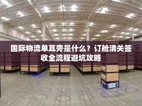国际物流单耳旁是什么？订舱清关签收全流程避坑攻略