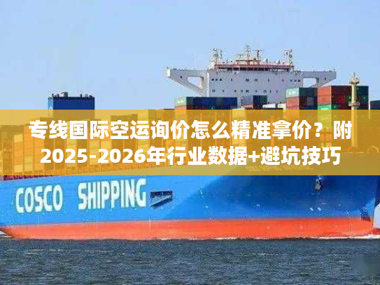 专线国际空运询价怎么精准拿价？附2025-2026年行业数据+避坑技巧