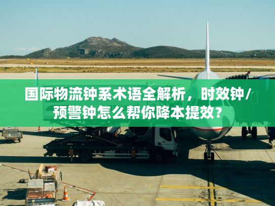 国际物流钟系术语全解析，时效钟/预警钟怎么帮你降本提效？