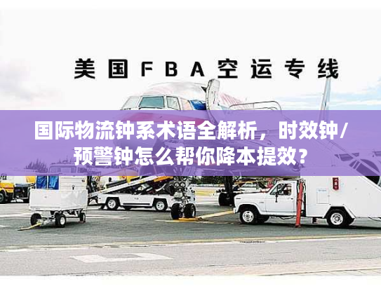 国际物流钟系术语全解析，时效钟/预警钟怎么帮你降本提效？