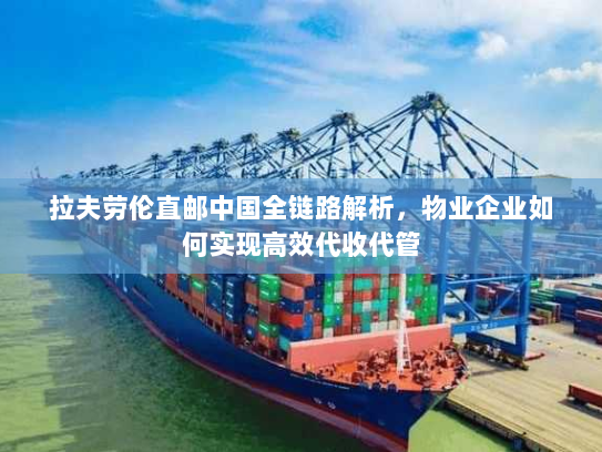 拉夫劳伦直邮中国全链路解析,物业企业如何实现高效代收代管 拉夫劳伦直邮中国全链路解析,物业企业如何实现高效代收代管