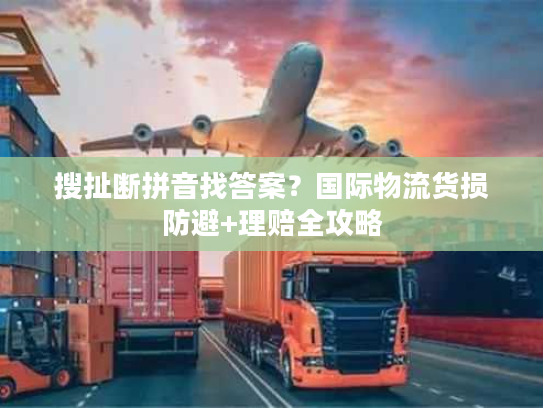 搜扯断拼音找答案?国际物流货损防避+理赔全攻略 搜扯断拼音找答案?国际物流货损防避+理赔全攻略