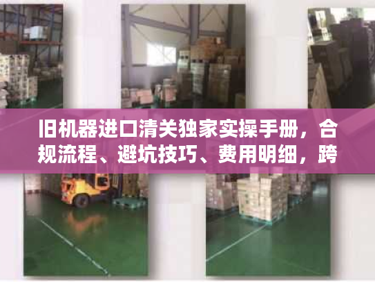旧机器进口清关独家实操手册，合规流程、避坑技巧、费用明细，跨境老手私藏秘籍