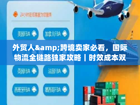 外贸人&跨境卖家必看，国际物流全链路独家攻略｜时效成本双控+避坑指南