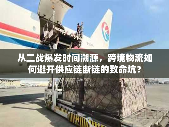 从二战爆发时间溯源，跨境物流如何避开供应链断链的致命坑？
