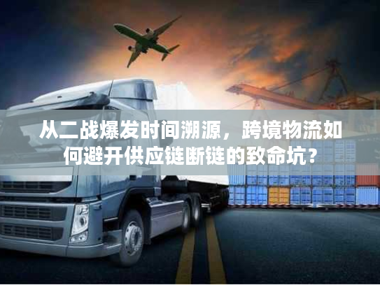 从二战爆发时间溯源，跨境物流如何避开供应链断链的致命坑？
