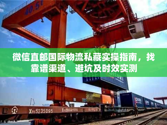 微信直邮国际物流私藏实操指南，找靠谱渠道、避坑及时效实测