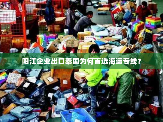 阳江企业出口泰国为何首选海运专线? 阳江企业出口泰国为何首选海运专线?