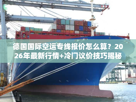 德国国际空运专线报价怎么算？2026年最新行情+冷门议价技巧揭秘