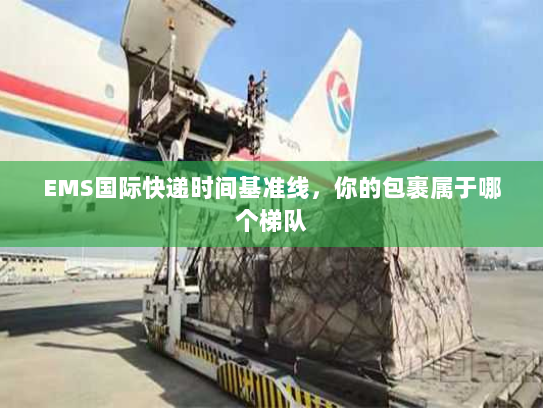 EMS国际快递时间基准线,你的包裹属于哪个梯队 EMS国际快递时间基准线,你的包裹属于哪个梯队