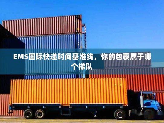 EMS国际快递时间基准线,你的包裹属于哪个梯队 EMS国际快递时间基准线,你的包裹属于哪个梯队