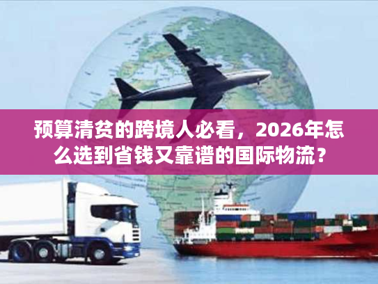 预算清贫的跨境人必看,2026年怎么选到省钱又靠谱的国际物流? 预算清贫的跨境人必看,2026年怎么选到省钱又靠谱的国际物流?