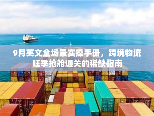 9月英文全场景实操手册，跨境物流旺季抢舱通关的稀缺指南