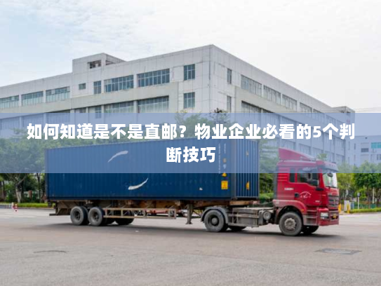 如何知道是不是直邮?物业企业必看的5个判断技巧 如何知道是不是直邮?物业企业必看的5个判断技巧