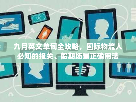 九月英文单词全攻略，国际物流人必知的报关、船期场景正确用法