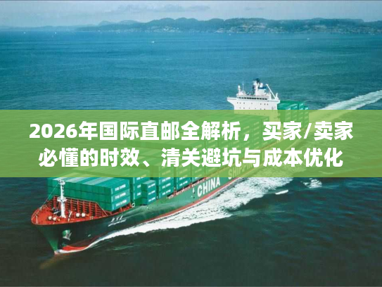 2026年国际直邮全解析，买家/卖家必懂的时效、清关避坑与成本优化实战方案