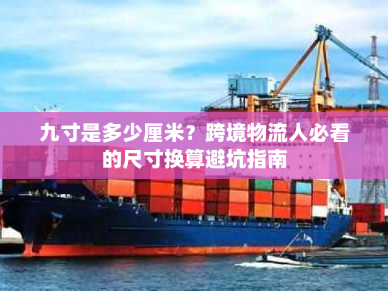 九寸是多少厘米?跨境物流人必看的尺寸换算避坑指南 九寸是多少厘米?跨境物流人必看的尺寸换算避坑指南