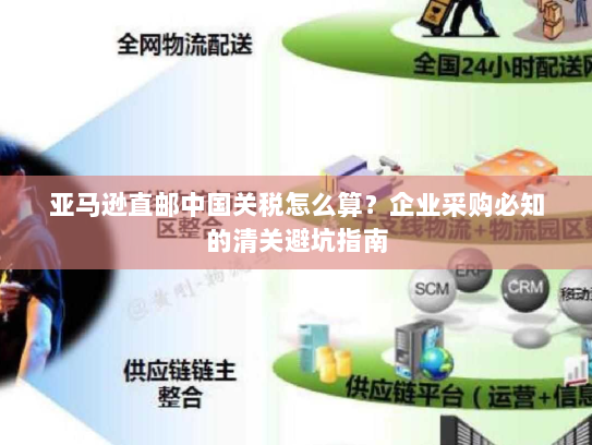 亚马逊直邮中国关税怎么算?企业采购必知的清关避坑指南 亚马逊直邮中国关税怎么算?企业采购必知的清关避坑指南