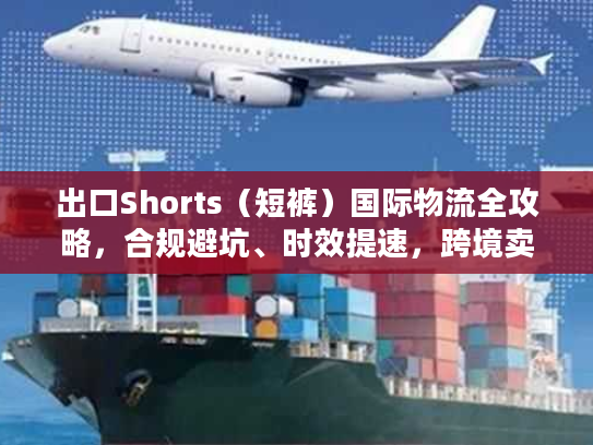 出口Shorts（短裤）国际物流全攻略，合规避坑、时效提速，跨境卖家必藏