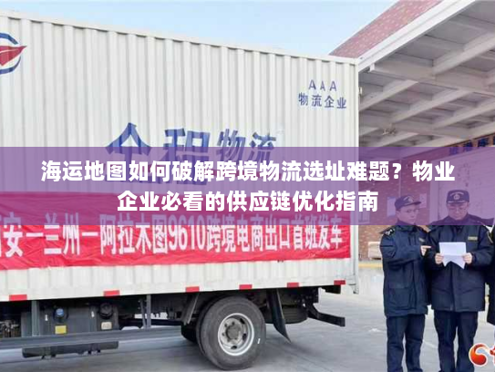 海运地图如何破解跨境物流选址难题?物业企业必看的供应链优化指南 海运地图如何破解跨境物流选址难题?物业企业必看的供应链优化指南