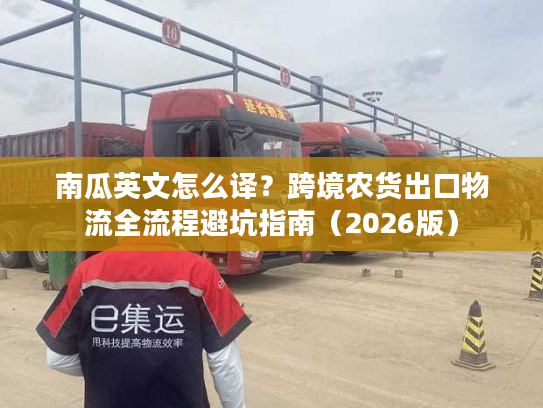 南瓜英文怎么译?跨境农货出口物流全流程避坑指南(2026版) 南瓜英文怎么译?跨境农货出口物流全流程避坑指南(2026版)
