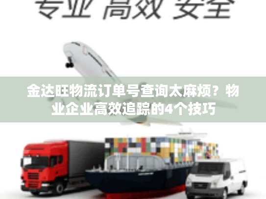 金达旺物流订单号查询太麻烦？物业企业高效追踪的4个技巧