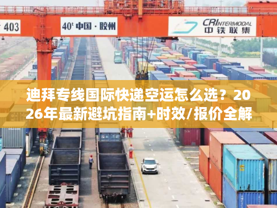 迪拜专线国际快递空运怎么选？2026年最新避坑指南+时效/报价全解析