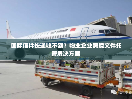 国际信件快递收不到?物业企业跨境文件托管解决方案 国际信件快递收不到?物业企业跨境文件托管解决方案