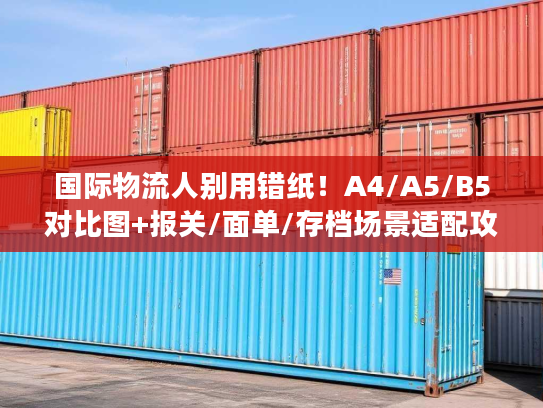 国际物流人别用错纸!A4/A5/B5对比图+报关/面单/存档场景适配攻略 国际物流人别用错纸!A4/A5/B5对比图+报关/面单/存档场景适配攻略