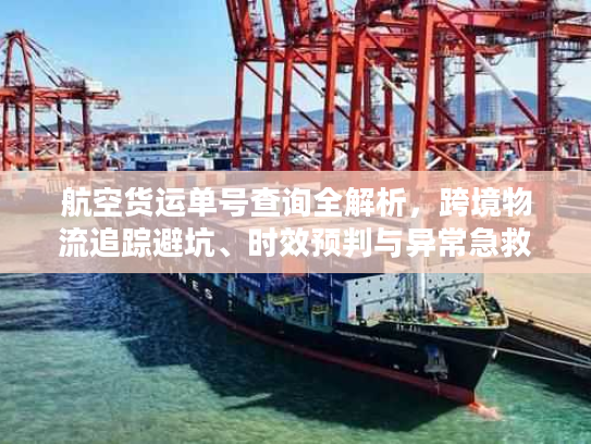 航空货运单号查询全解析，跨境物流追踪避坑、时效预判与异常急救指南