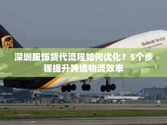 深圳服饰货代流程如何优化？5个步骤提升跨境物流效率