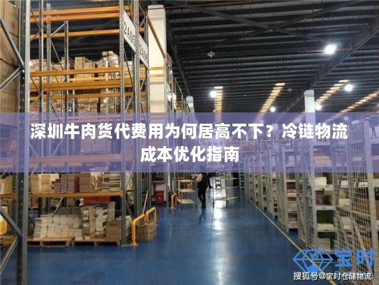 深圳牛肉货代费用为何居高不下?冷链物流成本优化指南 深圳牛肉货代费用为何居高不下?冷链物流成本优化指南