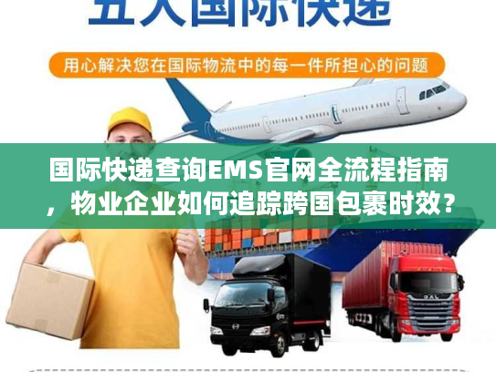 国际快递查询EMS官网全流程指南,物业企业如何追踪跨国包裹时效? 国际快递查询EMS官网全流程指南,物业企业如何追踪跨国包裹时效?
