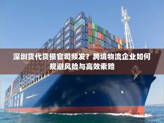 深圳货代货损官司频发?跨境物流企业如何规避风险与高效索赔 深圳货代货损官司频发?跨境物流企业如何规避风险与高效索赔