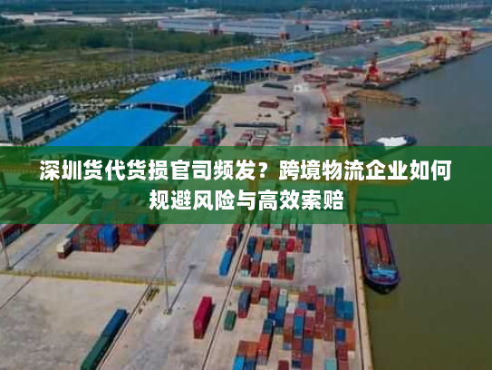 深圳货代货损官司频发?跨境物流企业如何规避风险与高效索赔 深圳货代货损官司频发?跨境物流企业如何规避风险与高效索赔
