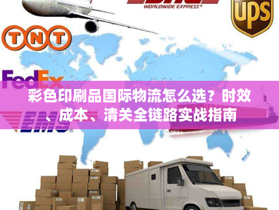 彩色印刷品国际物流怎么选?时效、成本、清关全链路实战指南 彩色印刷品国际物流怎么选?时效、成本、清关全链路实战指南