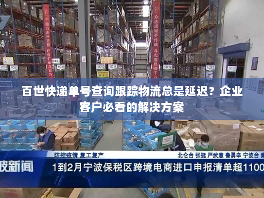百世快递单号查询跟踪物流总是延迟?企业客户必看的解决方案 百世快递单号查询跟踪物流总是延迟?企业客户必看的解决方案