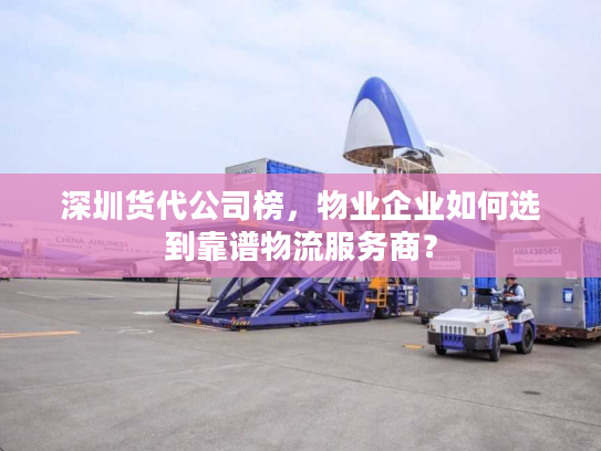 深圳货代公司榜,物业企业如何选到靠谱物流服务商? 深圳货代公司榜,物业企业如何选到靠谱物流服务商?