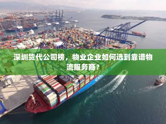 深圳货代公司榜,物业企业如何选到靠谱物流服务商? 深圳货代公司榜,物业企业如何选到靠谱物流服务商?