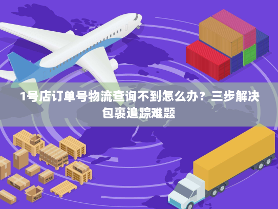 1号店订单号物流查询不到怎么办?三步解决包裹追踪难题 1号店订单号物流查询不到怎么办?三步解决包裹追踪难题
