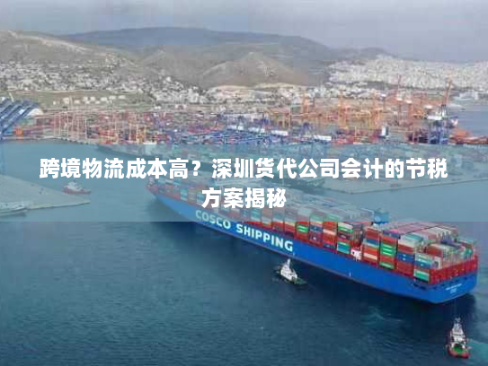 跨境物流成本高？深圳货代公司会计的节税方案揭秘