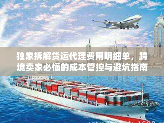 独家拆解货运代理费用明细单，跨境卖家必懂的成本管控与避坑指南