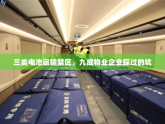 三类电池运输禁区,九成物业企业踩过的坑 三类电池运输禁区,九成物业企业踩过的坑