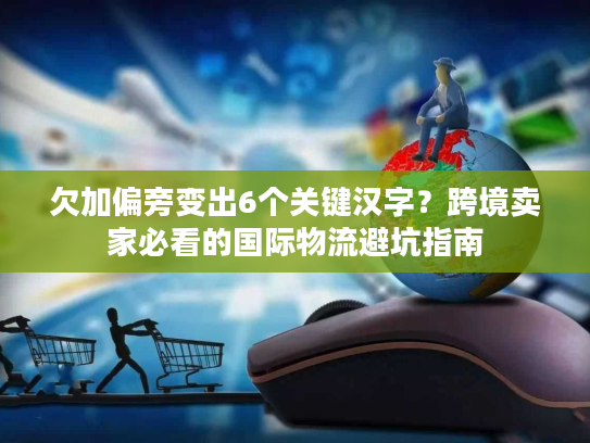 欠加偏旁变出6个关键汉字?跨境卖家必看的国际物流避坑指南 欠加偏旁变出6个关键汉字?跨境卖家必看的国际物流避坑指南