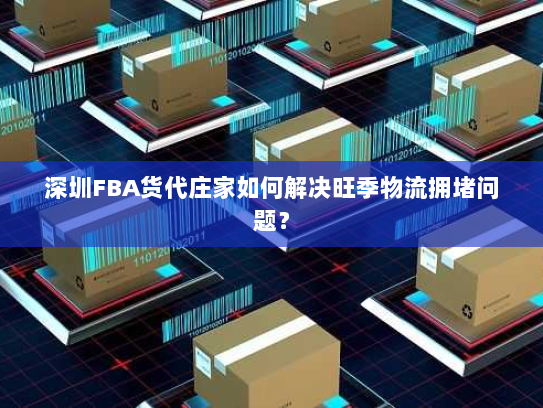 深圳FBA货代庄家如何解决旺季物流拥堵问题? 深圳FBA货代庄家如何解决旺季物流拥堵问题?