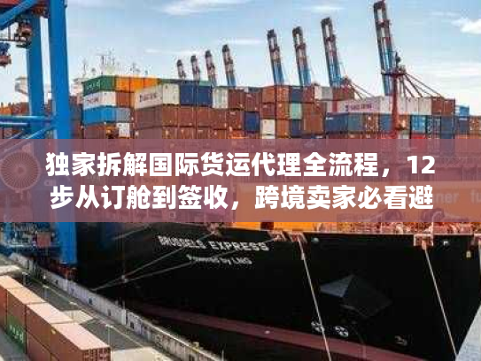 独家拆解国际货运代理全流程，12步从订舱到签收，跨境卖家必看避坑指南
