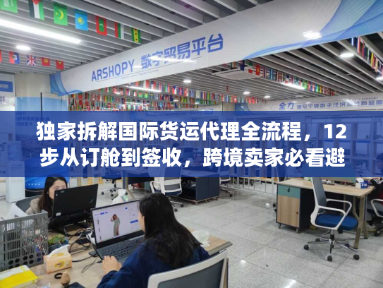 独家拆解国际货运代理全流程，12步从订舱到签收，跨境卖家必看避坑指南