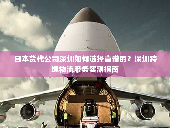 日本货代公司深圳如何选择靠谱的?深圳跨境物流服务实测指南 日本货代公司深圳如何选择靠谱的?深圳跨境物流服务实测指南