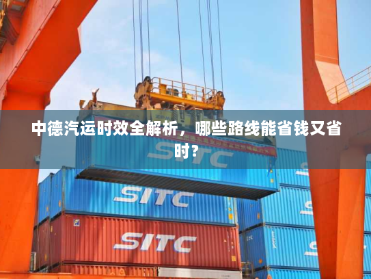 中德汽运时效全解析,哪些路线能省钱又省时? 中德汽运时效全解析,哪些路线能省钱又省时?
