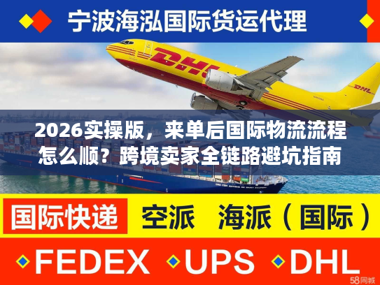 2026实操版，来单后国际物流流程怎么顺？跨境卖家全链路避坑指南